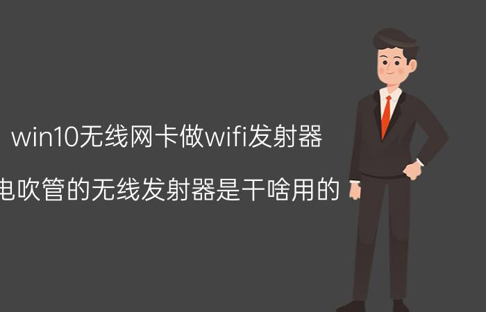 win10无线网卡做wifi发射器 电吹管的无线发射器是干啥用的？